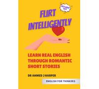 Flirt Intelligently - Learn real English through romantic short stories: self-study, intermediate, upper-intermediate, advanced, vocabulary, reading ... Builder, Short Stories for English Learners)