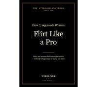 Flirt Like a Pro: How to Approach Women With Confidence - Make Any Woman Feel Instant Attraction Without Being Creepy or Trying Too Hard