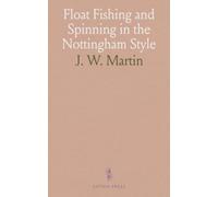 Float Fishing and Spinning in the Nottingham Style: Being a Treatise on the So-Called Coarse Fishes, With Instructions for Their Capture