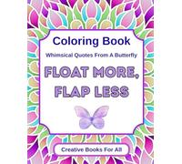 Float More, Flap Less: An Ispirational Coloring Book of Whimsical Quotes and Life Lessons from a Butterfly for Stress Relief, Mindfulness, and ... and Teens (The Whimsical Wisdom Collection)