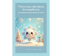 Flöckchen, die kleine Schneeflocke: ein magisches Adventsabenteuer für Kinder: Entdecke die Wunder der Adventszeit mit 24 Geschichten über Freundschaft, Weihnachten und magischen Abenteuern