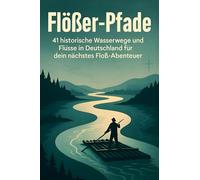 Flößer-Pfade: 41 historische Wasserwege und Flüsse in Deutschland für dein nächstes Floß-Abenteuer