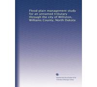 Flood plain management study for an unnamed tributary through the city of Williston, Williams County, North Dakota