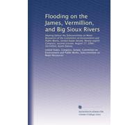 Flooding on the James, Vermillion, and Big Sioux Rivers: Hearing before the Subcommittee on Water Resources of the Committee on Environment and Public ... August 17, 1984, Vermillion, South Dakota