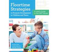 Floortime Strategies to Promote Development in Children and Teens: A User's Guide to the DIR® Model