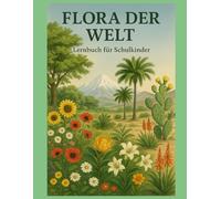 Flora der Welt - Entdecke die Pflanzen unseres Planeten: Lernbuch für Schulkinder