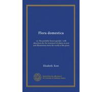 Flora domestica: or, The portable flower-garden : with directions for the treatment of plants in pots and illustrations trom the works of the poets