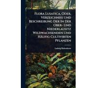 Flora Lusatica, Oder, Verzeichniss Und Beschreibung Der In Der Ober- Und Niederlausitz Wildwachsenden Und Häufig Cultivirten Pflanzen