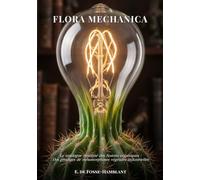 FLORA MECHANICA: Le catalogue raisonné des fusions organiques : Des prodiges de métamorphoses végétales industrielles