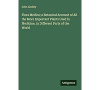 Flora Medica; a Botanical Account of All the More Important Plants Used in Medicine, in Different Parts of the World