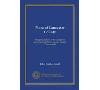 Flora of Lancaster County: being descriptions of the seed-plants growing naturally in Lancaster County, Pennsylvania