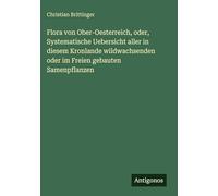 Flora von Ober-Oesterreich, oder, Systematische Uebersicht aller in diesem Kronlande wildwachsenden oder im Freien gebauten Samenpflanzen