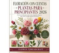 FLORACIÓN CON CUENTAS PLANTAS PARA PRINCIPIANTES 2026: Patrones sencillos paso a paso: rosas, margaritas, tulipanes, hojas, tallos y arreglos botánicos decorativos.