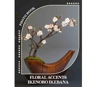 Floral Accents Ikenobo Ikebana Photo Book: Explore Artistic Arrangements With 40 Stunning Floral Images For Inspiration And Relaxation