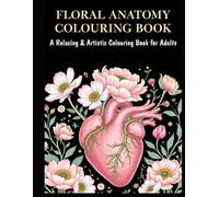 Floral Anatomy Coloring Book: 30 Calming Botanical & Anatomical Designs for Relaxing Adult Coloring: A Relaxing & Artistic Coloring Book for Adults | Flowers, Human Anatomy & Mindful Creativity
