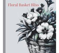 Floral Basket Bliss: A Floral Coloring Journey: Beautiful Floral Designs for Fun | Relaxation | Mindfulness | Artistic Joy | Age 4+
