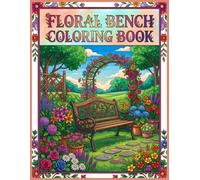 Floral Bench Coloring Book: Relaxing Garden Scenes with Flower Filled Benches, Nature Designs for Stress Relief, Mindfulness, and Creative Coloring for Adults and Teens
