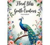Floral Bliss & Gentle Creatures: An Adult Coloring Book of Beautiful Flowers and Fauna for Relaxation & Mindfulness