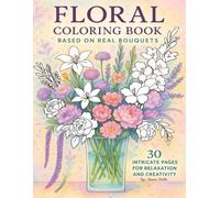 Floral Coloring Book Based On Real Bouquets: 30 Intricate pages For Relaxation And Creativity