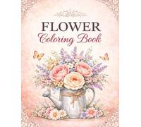 Floral Coloring Book for Adults: Beautiful and Detailed Flower Designs for Relaxation and Stress Relief: Elegant and Intricate Floral Illustrations for Mindfulness and Creative Coloring