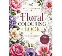 Floral Colouring Book: 50+ Beautiful Flower Designs for Relaxation and Stress Relief: A Beautiful Collection of Elegant Floral Illustrations for Adults, Teens, and Beginners