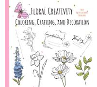 FLORAL CREATIVITY COLORING, CRAFTING, AND DECORATION: BEAUTIFUL CREATIVE FLORAL ART TO COLOR, CUT, AND TURN INTO DECORATIONS OR LOVING HANDMADE CARDS