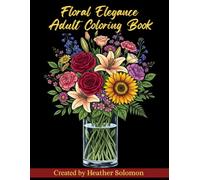 Floral Elegance Adult Coloring Book: 50 Beautiful Floral Designs for Relaxation, Stress Relief & Creative Inspiration: Featuring Elegant Flowers, Bouquets, Wreaths, and Botanical Designs to Color