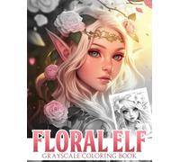Floral Elf Grayscale Coloring Book: Ethereal Elves Coloring Pages with Fantasy Beauties, Botanical Magic, Floral Details, and Realistic Greyscale Illustrations