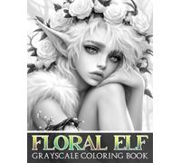 Floral Elf Grayscale Coloring Book: Magical Flower World with Elven Beauties Coloring Pages Fantasy Greyscale Designs For Medium to Advanced Colorists