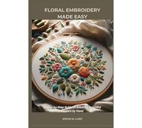 FLORAL EMBROIDERY MADE EASY: A Step-by-Step Guide to Stitching Beautiful Flowers by Hand