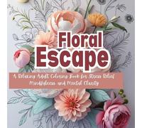 Floral Escape: A Relaxing Adult Coloring Book for Stress Relief, Mindfulness, and Mental Clarity