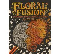 FLORAL FUSION A COLORING BOOK for ADULTS and TEENS: Relaxing Flower Designs for Mindfulness, Stress Relief, and Creativity. A floral coloring experience for adults, teens, and seniors.