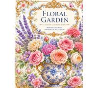 FLORAL GARDEN: Elegant Bouquets, Charming Vases & Beautiful Blooms for Relaxation and Creativity