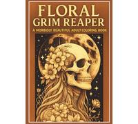 Floral Grim Reaper: A Morbidly Beautiful Adult Coloring Book: A Gothic Horror Coloring Book for Adults Featuring Beautifully Dark Skull & Flower Designs to Relieve Stress & Inspire Creativity