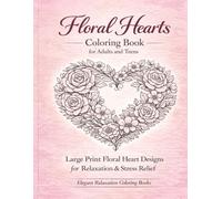 Floral Hearts Coloring Book for Adults and Teens: Relaxing & Romantic Large Print Designs for Stress Relief and Mindfulness: Elegant Love-Themed ... Designs for Relaxation, Creativity, and Fun