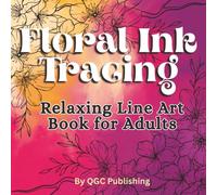 Floral Ink Tracing; Relaxing Line Art Book for Adults: 33 Unique Floral Pages to Trace, Outline, Doodle, and Complete