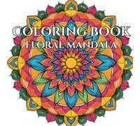 Floral Mandala: Adult Coloring Book for Tranquility and Joy: Serene Mandalas to Soothe the Soul and Quiet the Mind