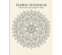 Floral Mandala Coloring Book for Adults 100 Intricate Flower Mandalas: A Beautiful Collection of Detailed Floral Mandalas with Symmetry Patterns, ... Relief, Calm Focus, and Creative Coloring