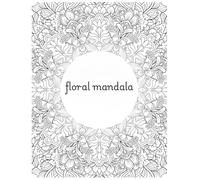 Floral Mandala Coloring Book for Adults: Relaxing Flower Patterns for Stress Relief, Mindfulness, and Creative Expression