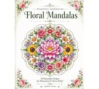 Floral Mandalas: 50 Beautiful Designs for Relaxation, Stress Relief & Mindful Coloring. (Peaceful Mandalas)