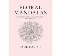 Floral Mandalas: A Mindful Coloring Journey for Adults | 96 Elegant Designs for Relaxation and Inner Peace (Mystic Mandalas: The Ultimate Coloring Series)