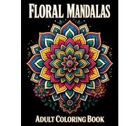 Floral Mandalas: An Adult Coloring Book for Stress Relief, Mindful Relaxation, and Botanical Mindfulness: 50 Intricate Botanicals and Geometric Patterns for Creative Calm