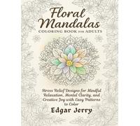Floral Mandalas Coloring Book for Adults: Stress Relief Designs for Mindful Relaxation, Mental Clarity, and Creative Joy with Easy Patterns to Color