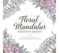 Floral Mandalas & Positive Quotes: A Coloring Book for Relaxation & Mindful Positivity
