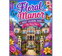 Floral Manor: A Relaxing Adult Coloring Book of Elegant Mansions, Blooming Gardens, Cozy Rooms, and Beautiful Floral Escapes