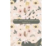 Floral Motivational Notebook - "Don't Wait for Opportunity. Create It." | College Ruled | 150 Pages | Beige Cover with Flower & Leaf Design