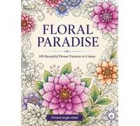 Floral Paradise: 100 Beautiful Flower Patterns to Color - A Relaxing Adult Coloring Book with Botanical Mandalas, Floral Designs & Stress Relief