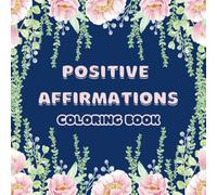 Floral Positive Affirmations Coloring Book for Teen Girls and Women: 40 Captivating Flower Patterns with Motivational Affirmations for Self-love, Confidence, Self-Respect, Stress Relief and Much More