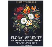Floral Serenity: 100 Flower Designs | An Adult Coloring Book for Stress Relief, Relaxation, and Mindfulness: Beautiful Bouquets, Wreaths, Floral ... and Nature-Inspired Designs for Creative Calm