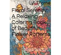 Floral Serenity: A Relaxing Coloring Book of Beautiful Flower Patterns: Unwind and De-stress with 100 Intricate Flower Designs - Perfect for Adults and Seniors